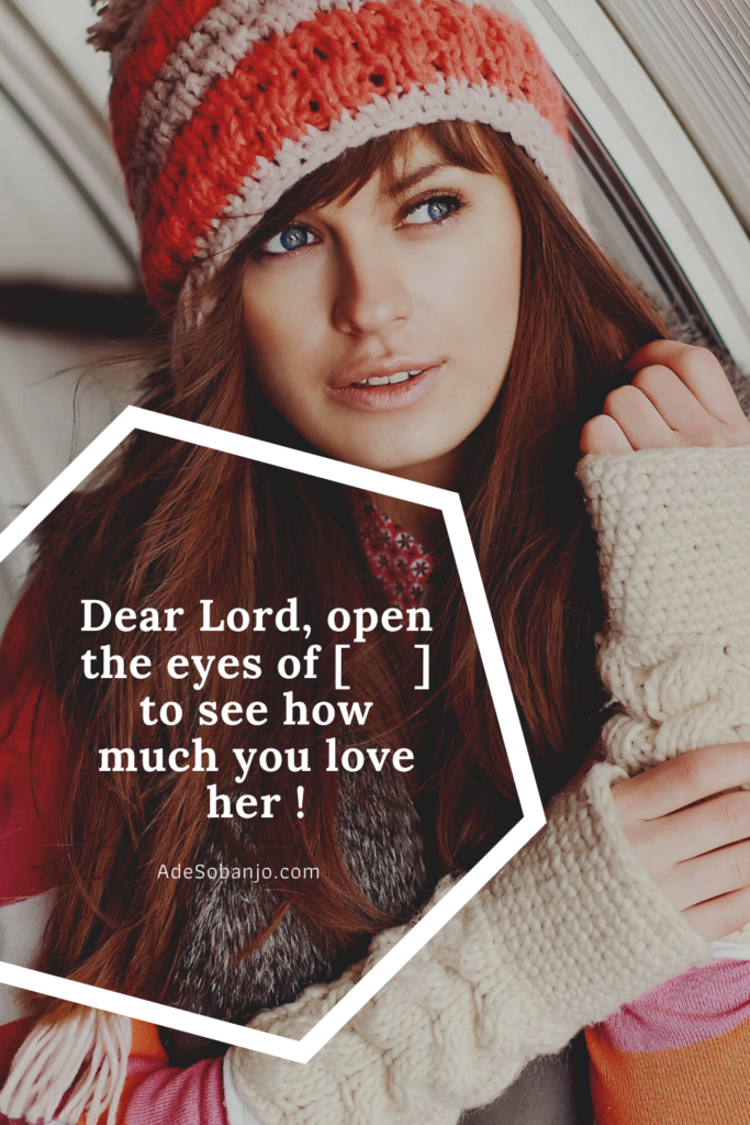 Dear Lord open the eyes of [] to see how much you love her.