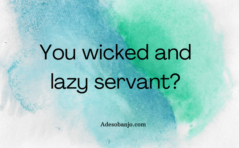 You wicked and lazy servant?