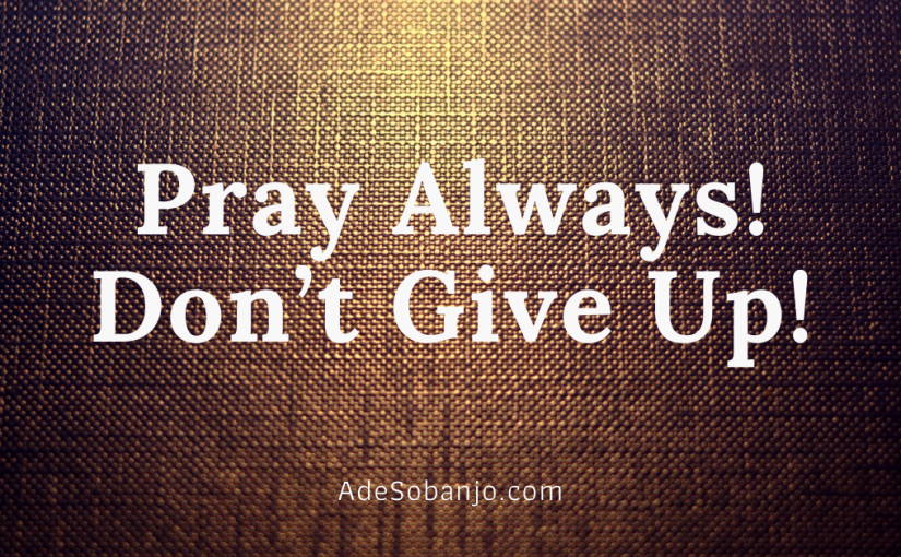 Pray Always! Don’t Give Up!