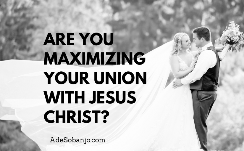 Are you maximizing your union with Jesus Christ?