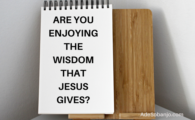 Are you enjoying the wisdom that Jesus gives?