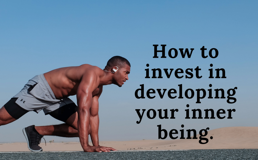 How to invest in developing your inner being!